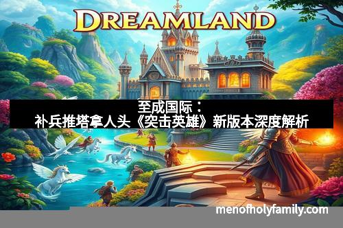 至成国际：补兵推塔拿人头《突击英雄》新版本深度解析