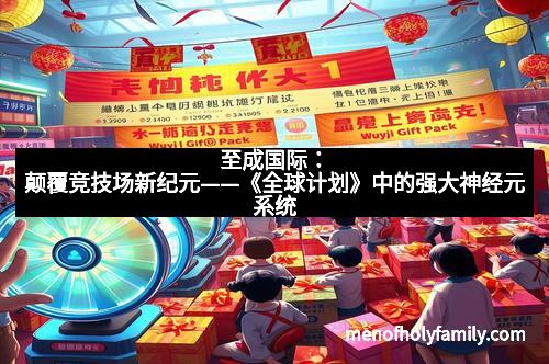 至成国际：颠覆竞技场新纪元——《全球计划》中的强大神经元系统